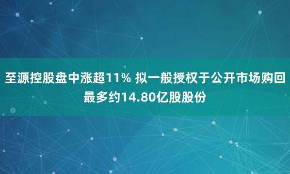 至源控股盘中涨超11% 拟一般授权于公开市场购回最多约14.80亿股股份