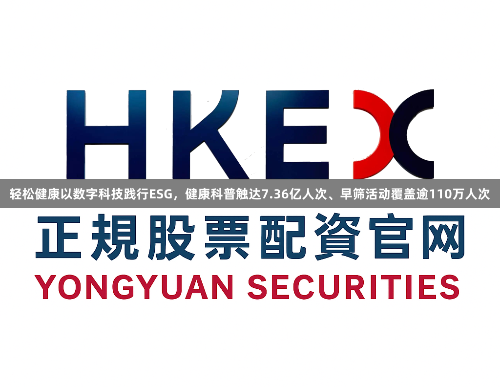 轻松健康以数字科技践行ESG，健康科普触达7.36亿人次、早筛活动覆盖逾110万人次