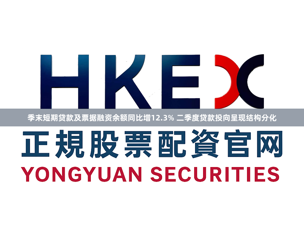 季末短期贷款及票据融资余额同比增12.3% 二季度贷款投向呈现结构分化
