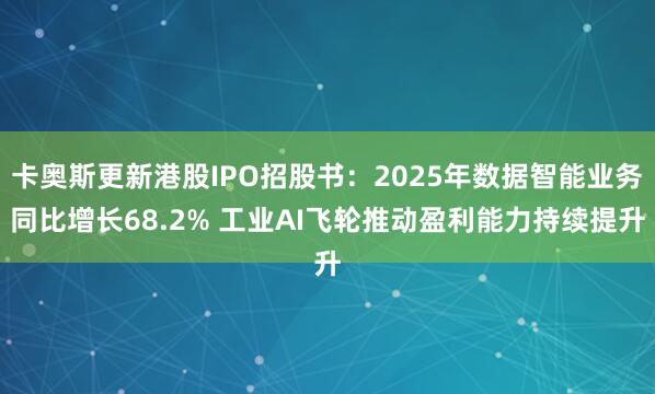 卡奥斯更新港股IPO招股书：2025年数据智能业务同比增长68.2% 工业AI飞轮推动盈利能力持续提升
