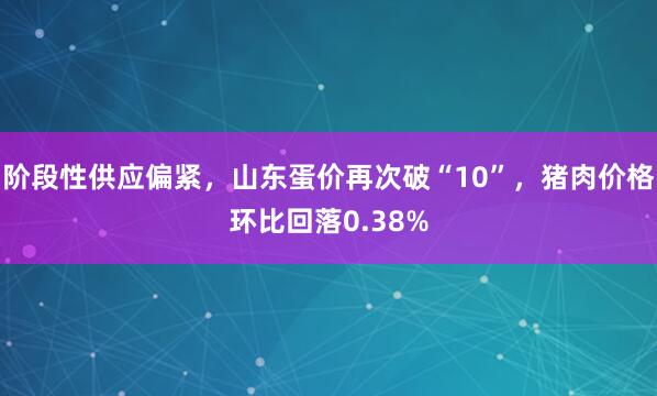阶段性供应偏紧，山东蛋价再次破“10”，猪肉价格环比回落0.38%