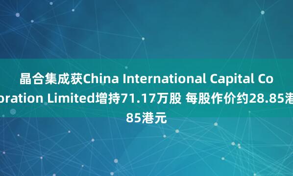 晶合集成获China International Capital Corporation Limited增持71.17万股 每股作价约28.85港元