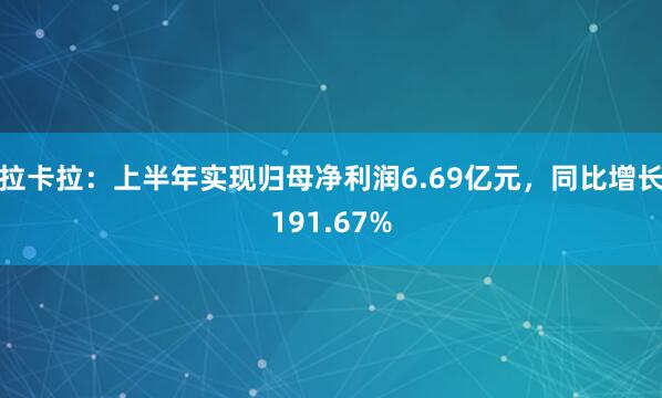 拉卡拉:上半年实现归母净利润6.69亿元,同比增长191.67%