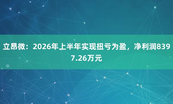立昂微:2026年上半年实现扭亏为盈,净利润8397.26万元