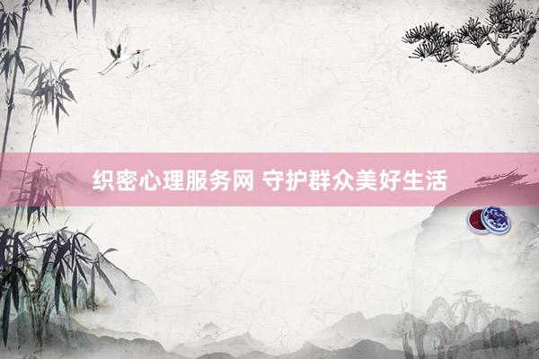 织密心理服务网 守护群众美好生活