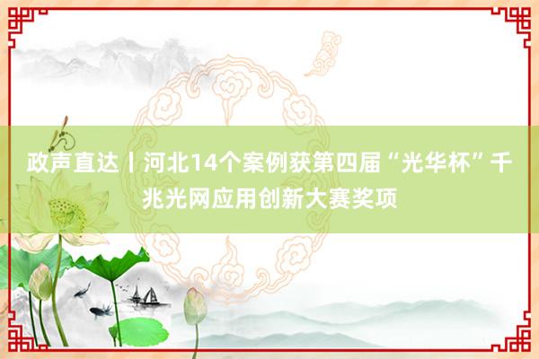 政声直达丨河北14个案例获第四届“光华杯”千兆光网应用创新大赛奖项