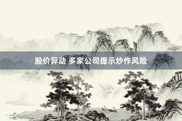 股价异动 多家公司提示炒作风险