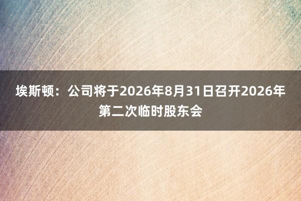 埃斯顿：公司将于2026年8月31日召开2026年第二次临时股东会