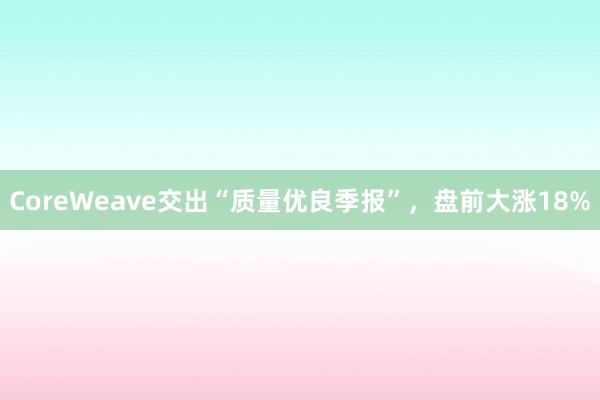 CoreWeave交出“质量优良季报”，盘前大涨18%