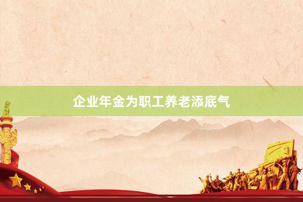 企业年金为职工养老添底气