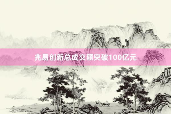 兆易创新总成交额突破100亿元