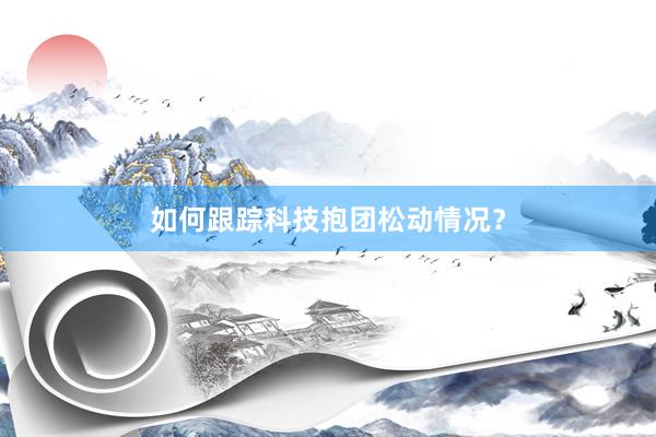 如何跟踪科技抱团松动情况？