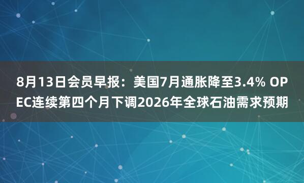 8月13日会员早报：美国7月通胀降至3.4% OPEC连续第四个月下调2026年全球石油需求预期