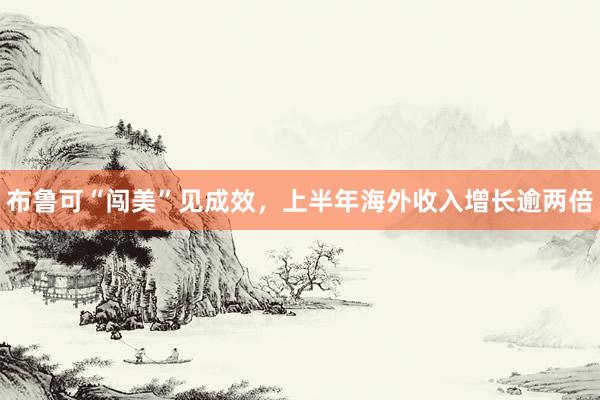 布鲁可“闯美”见成效，上半年海外收入增长逾两倍