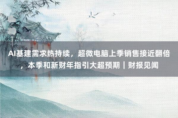 AI基建需求热持续，超微电脑上季销售接近翻倍，本季和新财年指引大超预期｜财报见闻