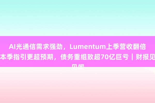 AI光通信需求强劲，Lumentum上季营收翻倍，本季指引更超预期，债务重组致超70亿巨亏｜财报见闻