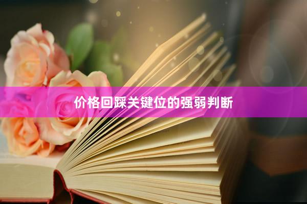 价格回踩关键位的强弱判断