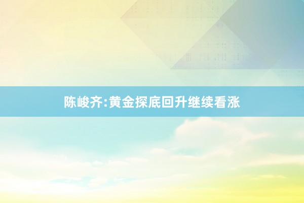 陈峻齐:黄金探底回升继续看涨