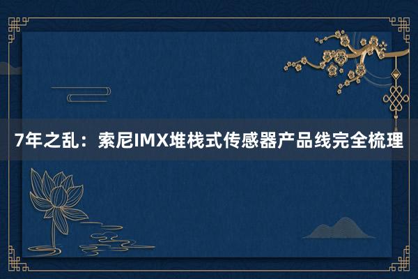 7年之乱：索尼IMX堆栈式传感器产品线完全梳理