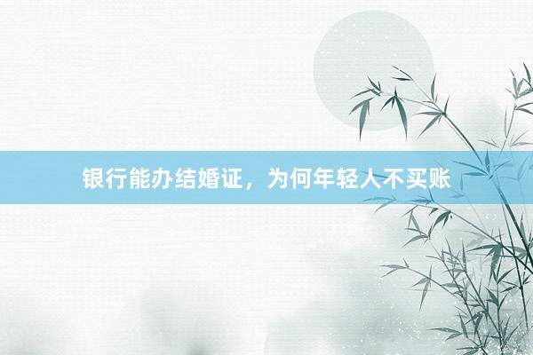 银行能办结婚证，为何年轻人不买账