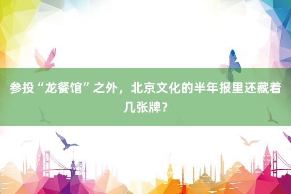 参投“龙餐馆”之外，北京文化的半年报里还藏着几张牌？