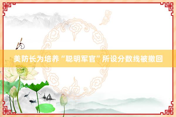 美防长为培养“聪明军官”所设分数线被撤回