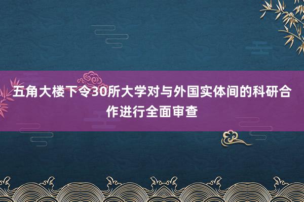 五角大楼下令30所大学对与外国实体间的科研合作进行全面审查