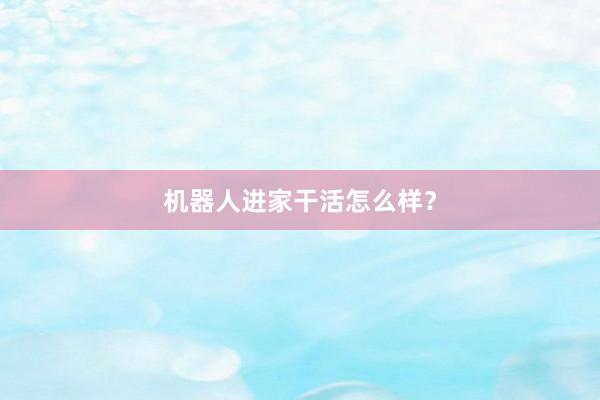 机器人进家干活怎么样？
