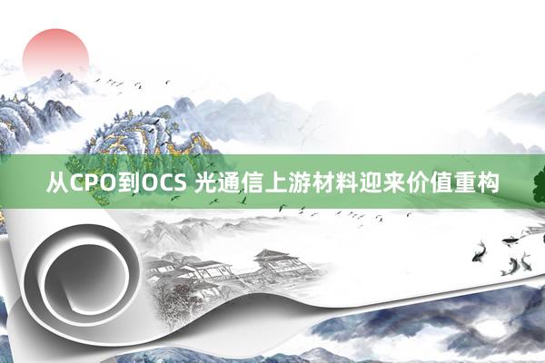 从CPO到OCS 光通信上游材料迎来价值重构