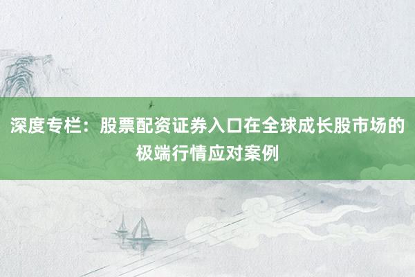 深度专栏：股票配资证券入口在全球成长股市场的极端行情应对案例