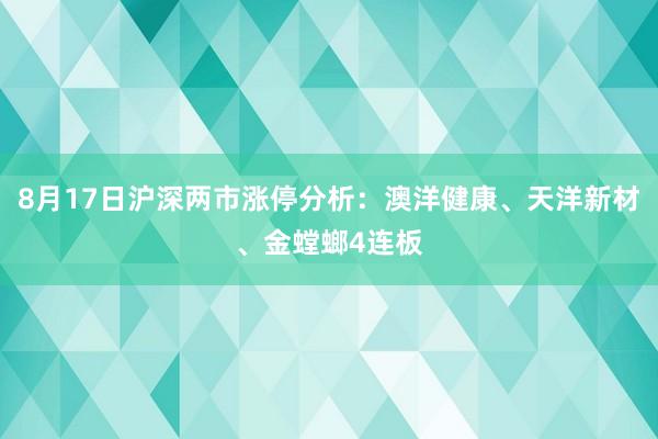 8月17日沪深两市涨停分析：澳洋健康、天洋新材、金螳螂4连板