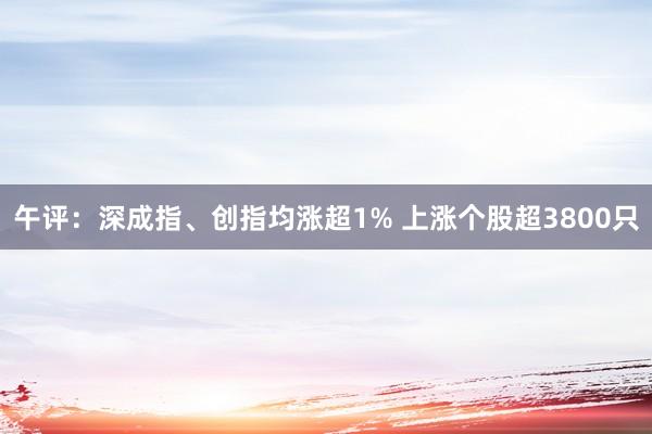 午评：深成指、创指均涨超1% 上涨个股超3800只