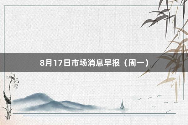 8月17日市场消息早报（周一）