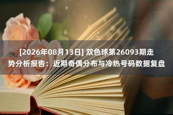 [2026年08月13日] 双色球第26093期走势分析报告：近期奇偶分布与冷热号码数据复盘