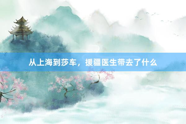 从上海到莎车，援疆医生带去了什么