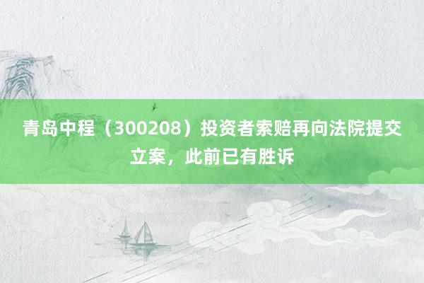 青岛中程（300208）投资者索赔再向法院提交立案，此前已有胜诉