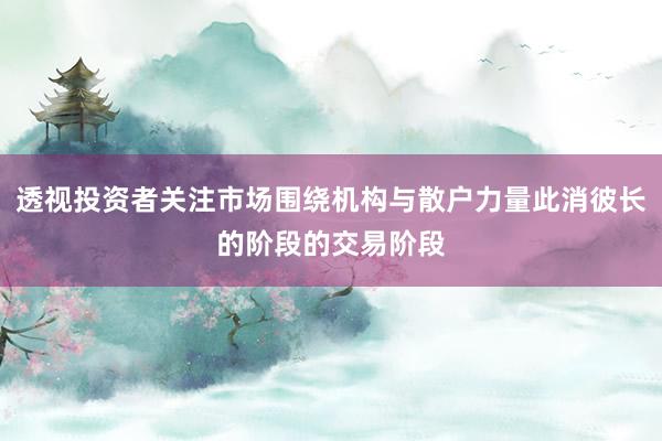 透视投资者关注市场围绕机构与散户力量此消彼长的阶段的交易阶段