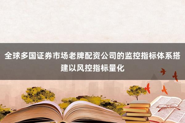 全球多国证券市场老牌配资公司的监控指标体系搭建以风控指标量化
