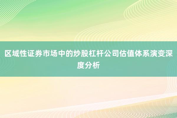区域性证券市场中的炒股杠杆公司估值体系演变深度分析