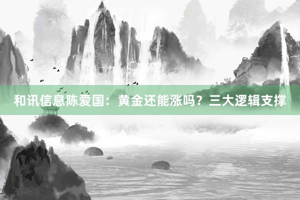 和讯信息陈爱国：黄金还能涨吗？三大逻辑支撑
