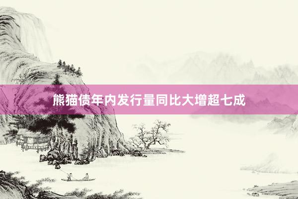 熊猫债年内发行量同比大增超七成
