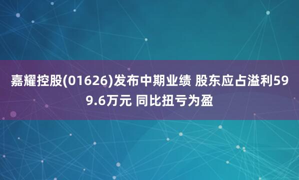 嘉耀控股(01626)发布中期业绩 股东应占溢利599.6万元 同比扭亏为盈