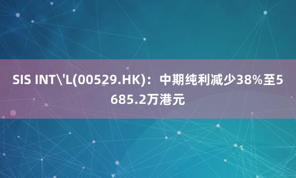 SIS INT'L(00529.HK)：中期纯利减少38%至5685.2万港元