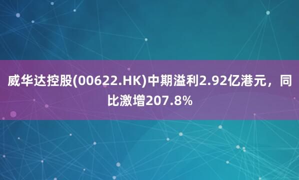 威华达控股(00622.HK)中期溢利2.92亿港元，同比激增207.8%