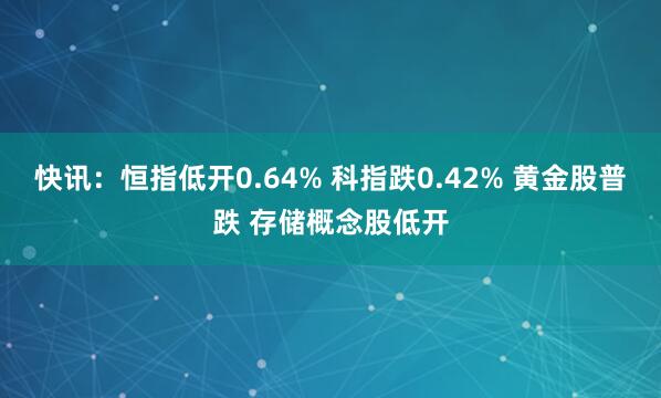 快讯：恒指低开0.64% 科指跌0.42% 黄金股普跌 存储概念股低开