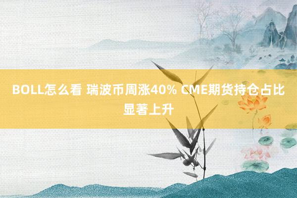 BOLL怎么看 瑞波币周涨40% CME期货持仓占比显著上升