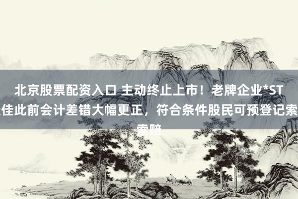北京股票配资入口 主动终止上市！老牌企业*ST康佳此前会计差错大幅更正，符合条件股民可预登记索赔