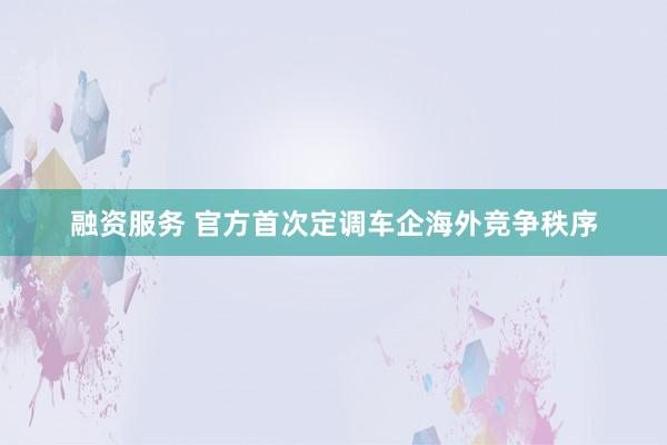融资服务 官方首次定调车企海外竞争秩序