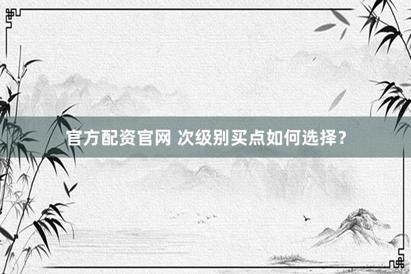 官方配资官网 次级别买点如何选择？