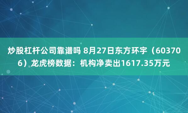 炒股杠杆公司靠谱吗 8月27日东方环宇（603706）龙虎榜数据：机构净卖出1617.35万元